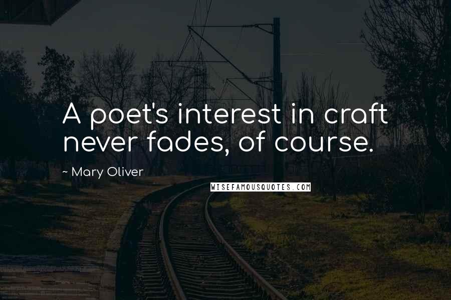 Mary Oliver Quotes: A poet's interest in craft never fades, of course.