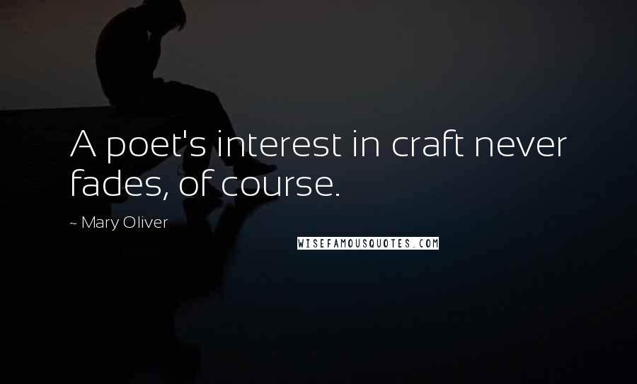 Mary Oliver Quotes: A poet's interest in craft never fades, of course.
