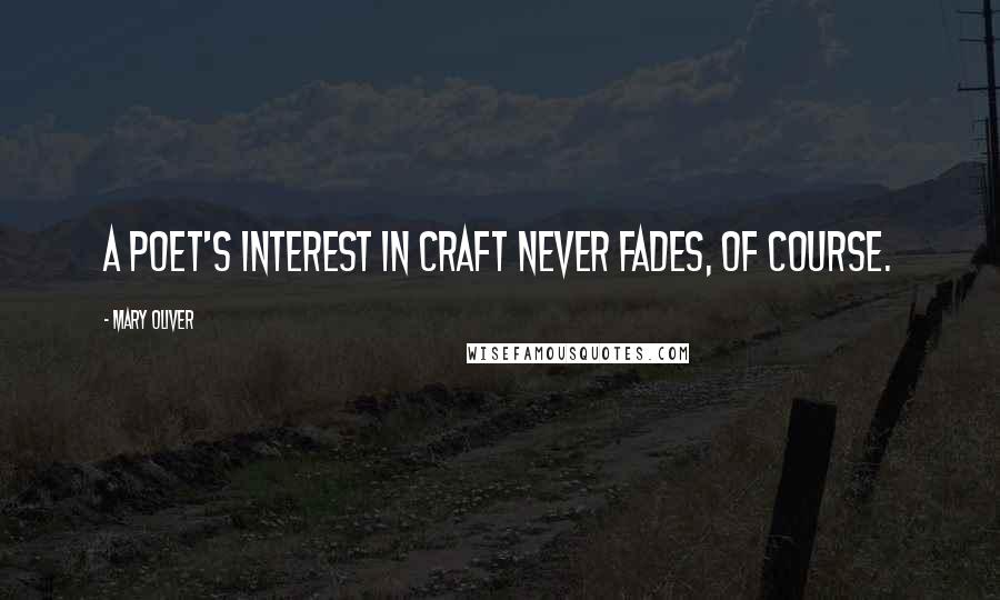Mary Oliver Quotes: A poet's interest in craft never fades, of course.