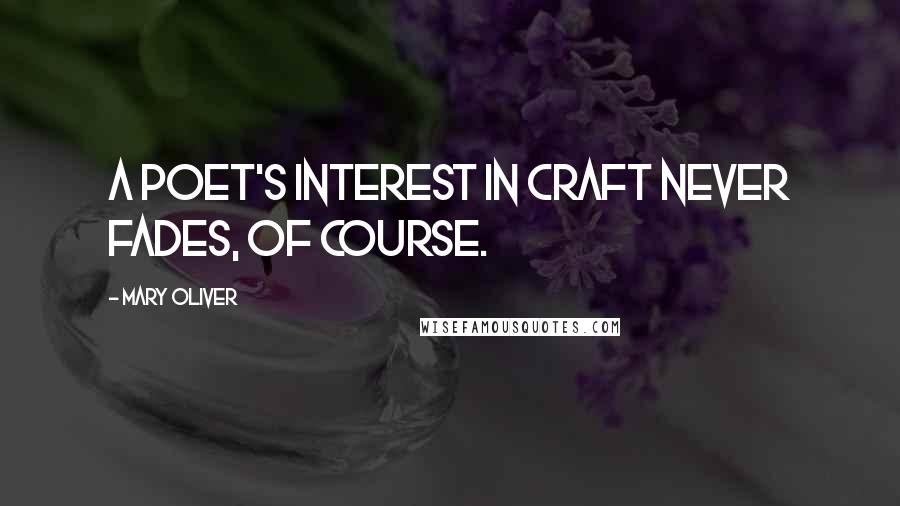 Mary Oliver Quotes: A poet's interest in craft never fades, of course.