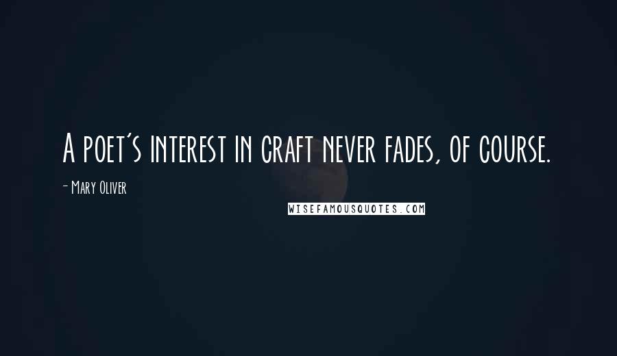 Mary Oliver Quotes: A poet's interest in craft never fades, of course.