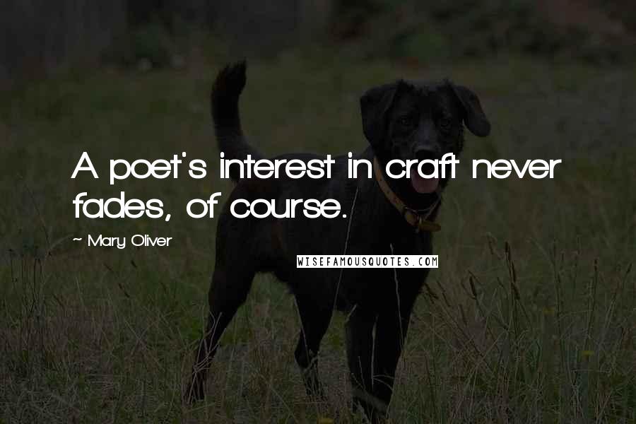 Mary Oliver Quotes: A poet's interest in craft never fades, of course.