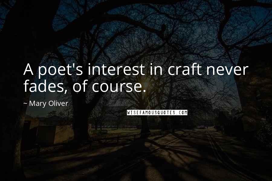 Mary Oliver Quotes: A poet's interest in craft never fades, of course.