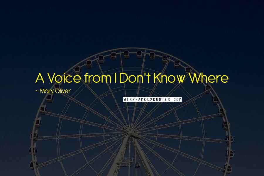 Mary Oliver Quotes: A Voice from I Don't Know Where