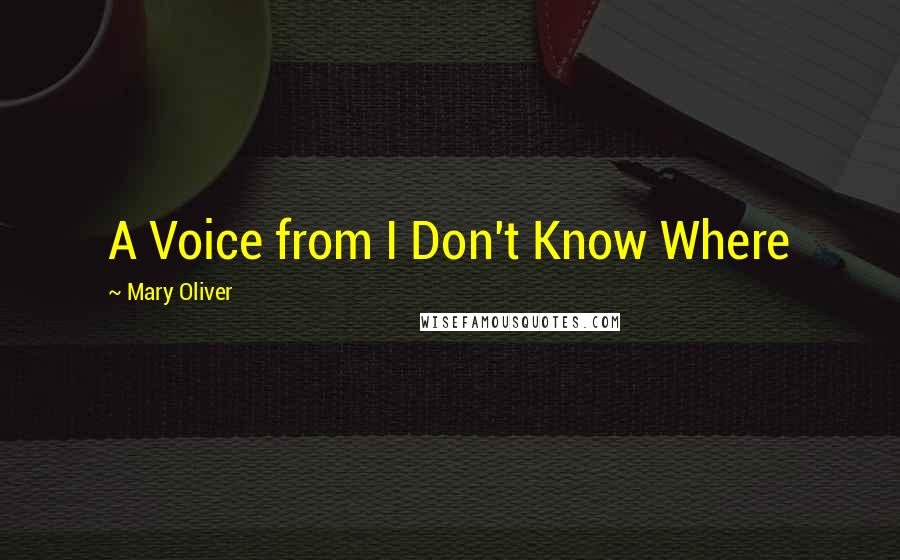 Mary Oliver Quotes: A Voice from I Don't Know Where