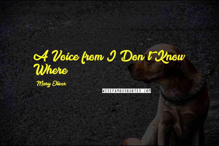 Mary Oliver Quotes: A Voice from I Don't Know Where