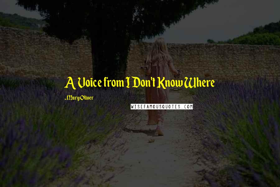 Mary Oliver Quotes: A Voice from I Don't Know Where