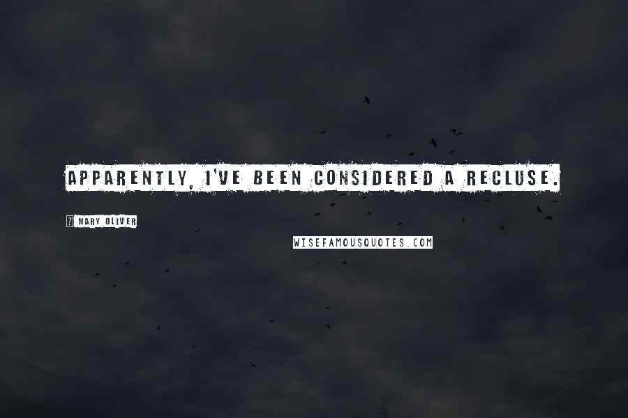 Mary Oliver Quotes: Apparently, I've been considered a recluse.