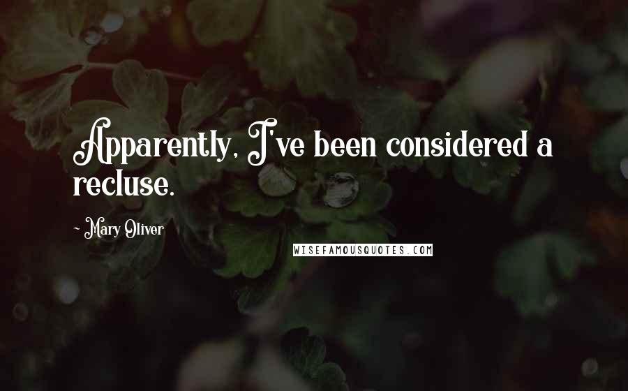 Mary Oliver Quotes: Apparently, I've been considered a recluse.