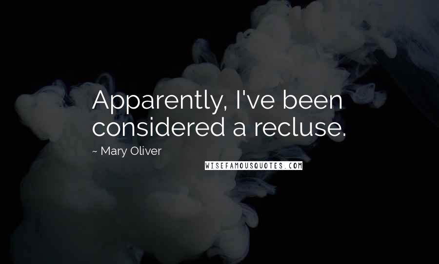 Mary Oliver Quotes: Apparently, I've been considered a recluse.