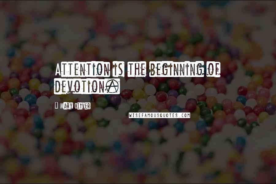 Mary Oliver Quotes: Attention is the beginning of devotion.