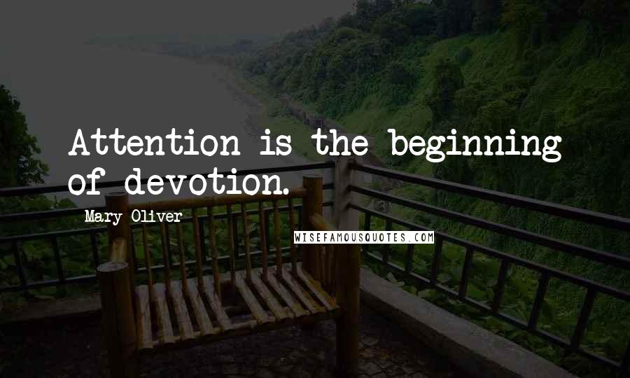 Mary Oliver Quotes: Attention is the beginning of devotion.