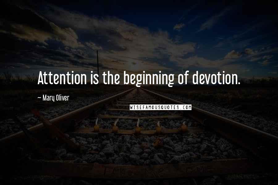 Mary Oliver Quotes: Attention is the beginning of devotion.