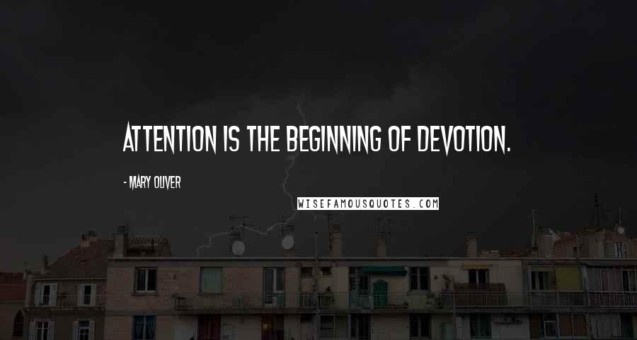 Mary Oliver Quotes: Attention is the beginning of devotion.