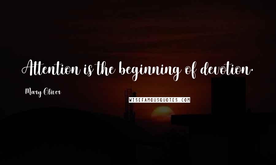 Mary Oliver Quotes: Attention is the beginning of devotion.