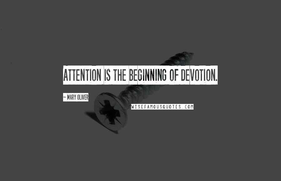 Mary Oliver Quotes: Attention is the beginning of devotion.