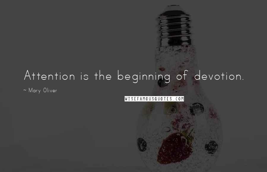 Mary Oliver Quotes: Attention is the beginning of devotion.