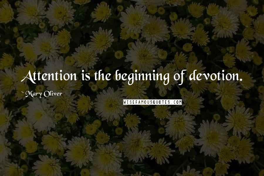 Mary Oliver Quotes: Attention is the beginning of devotion.