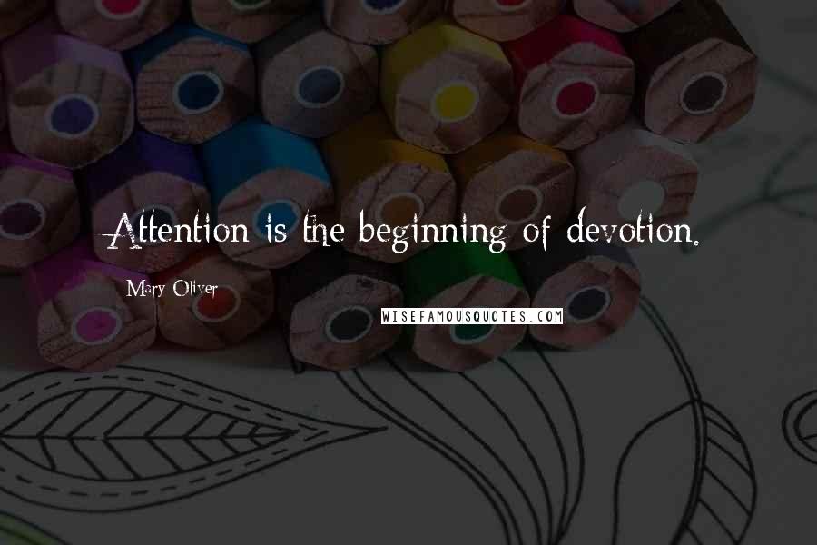 Mary Oliver Quotes: Attention is the beginning of devotion.