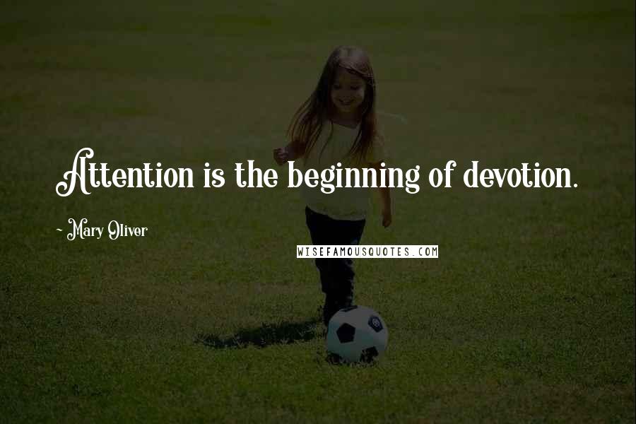 Mary Oliver Quotes: Attention is the beginning of devotion.