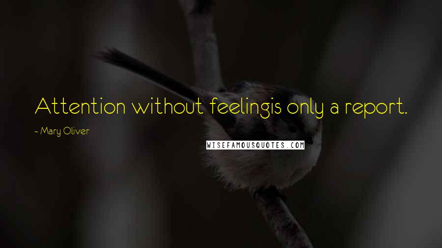 Mary Oliver Quotes: Attention without feelingis only a report.