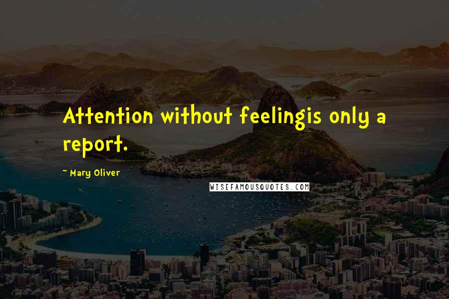 Mary Oliver Quotes: Attention without feelingis only a report.