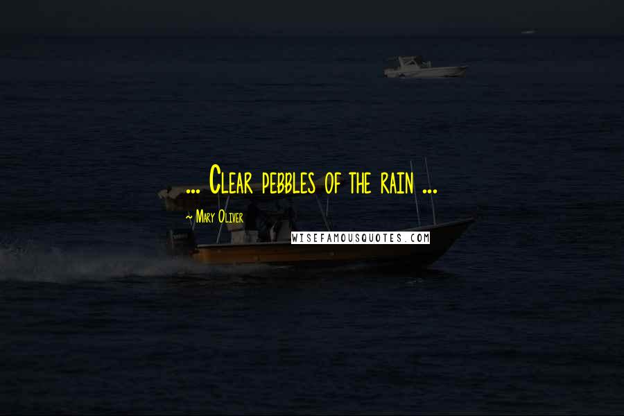 Mary Oliver Quotes: ... Clear pebbles of the rain ...