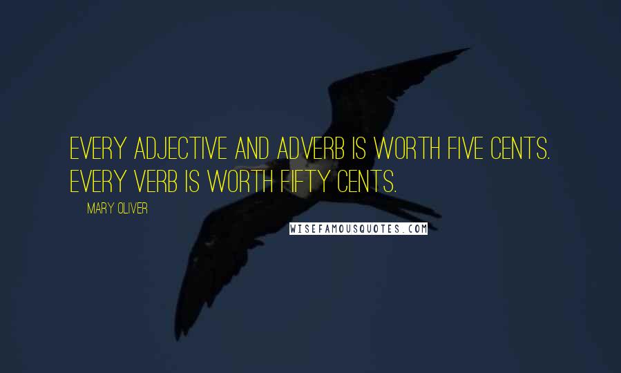 Mary Oliver Quotes: Every adjective and adverb is worth five cents. Every verb is worth fifty cents.