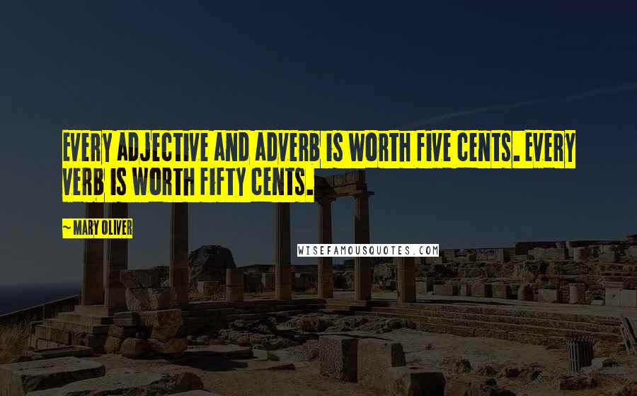 Mary Oliver Quotes: Every adjective and adverb is worth five cents. Every verb is worth fifty cents.