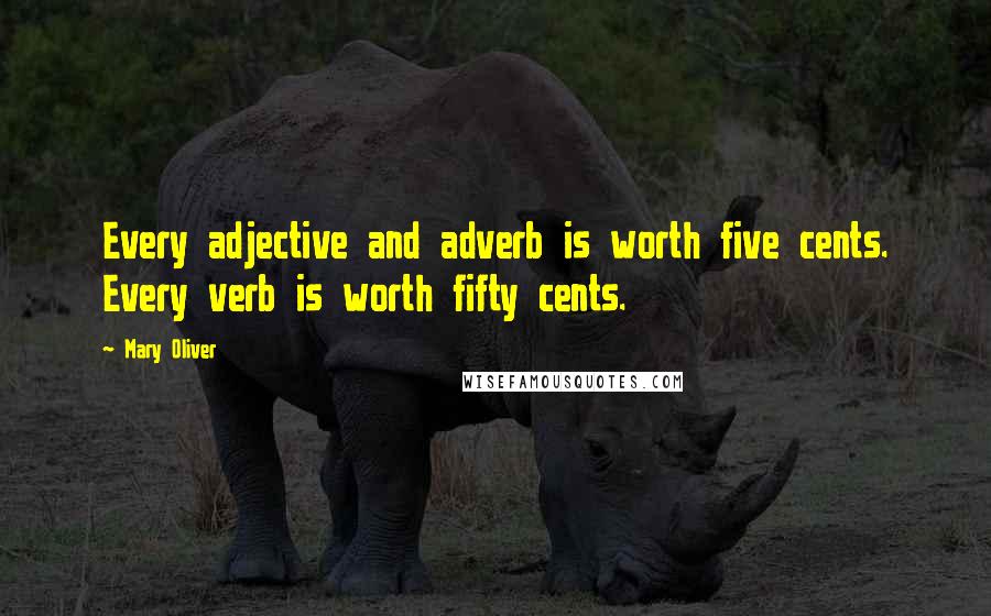 Mary Oliver Quotes: Every adjective and adverb is worth five cents. Every verb is worth fifty cents.