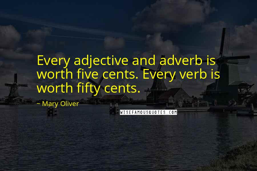 Mary Oliver Quotes: Every adjective and adverb is worth five cents. Every verb is worth fifty cents.