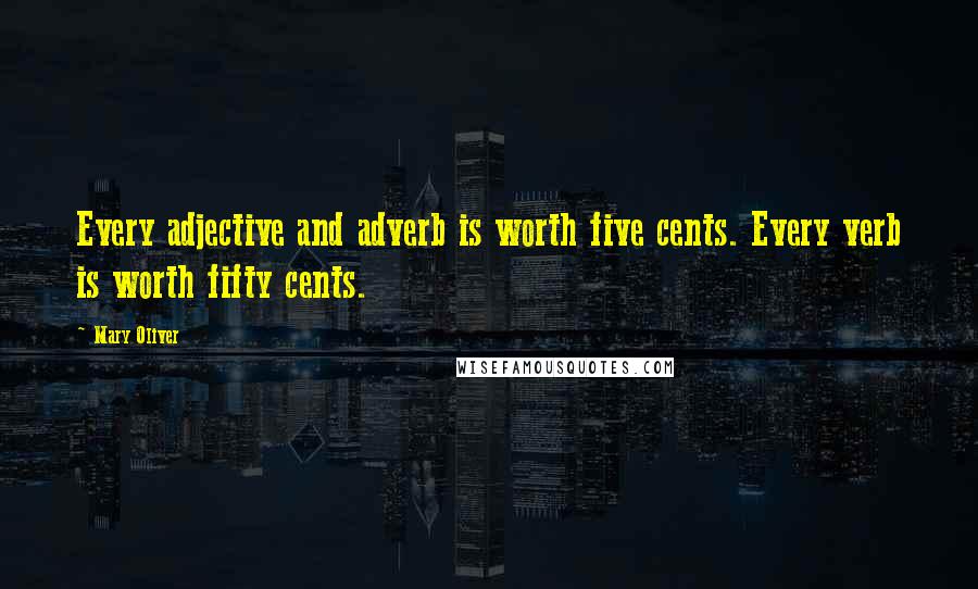 Mary Oliver Quotes: Every adjective and adverb is worth five cents. Every verb is worth fifty cents.