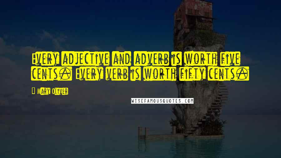 Mary Oliver Quotes: Every adjective and adverb is worth five cents. Every verb is worth fifty cents.