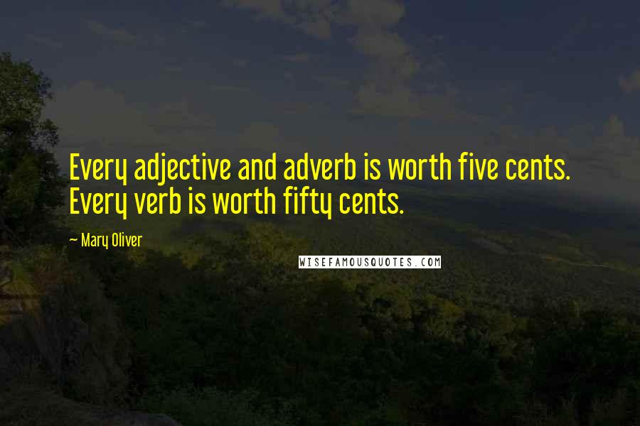 Mary Oliver Quotes: Every adjective and adverb is worth five cents. Every verb is worth fifty cents.