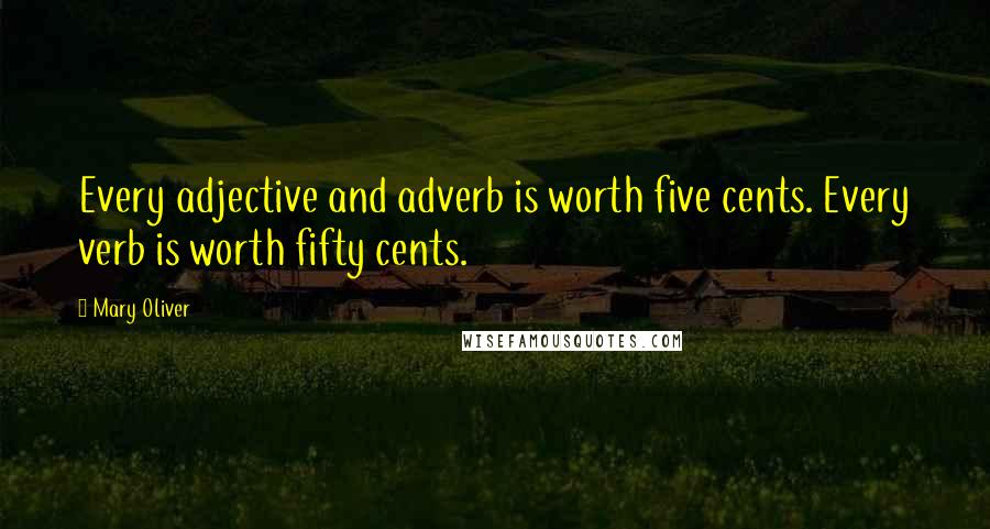 Mary Oliver Quotes: Every adjective and adverb is worth five cents. Every verb is worth fifty cents.