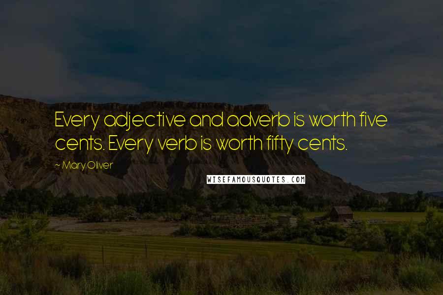 Mary Oliver Quotes: Every adjective and adverb is worth five cents. Every verb is worth fifty cents.