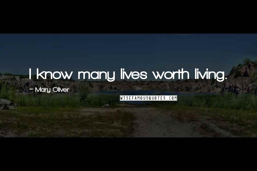 Mary Oliver Quotes: I know many lives worth living.