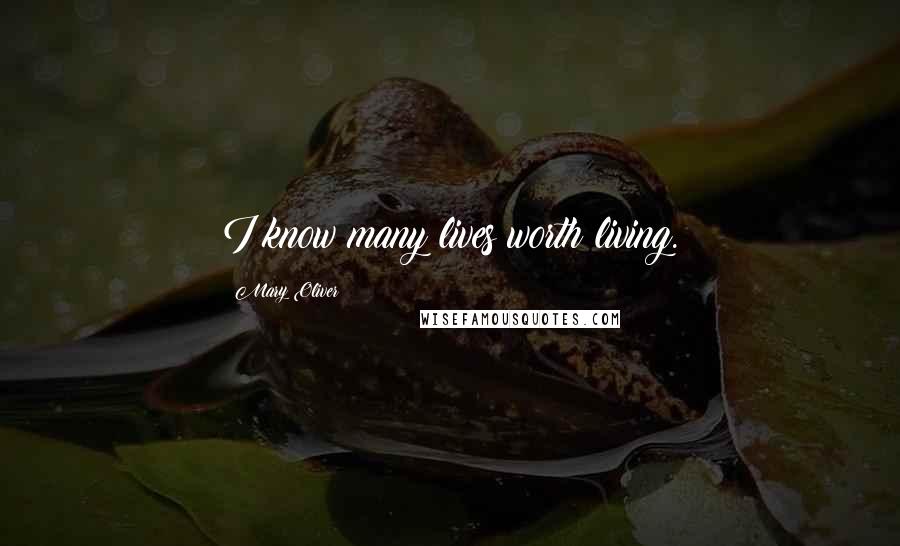 Mary Oliver Quotes: I know many lives worth living.
