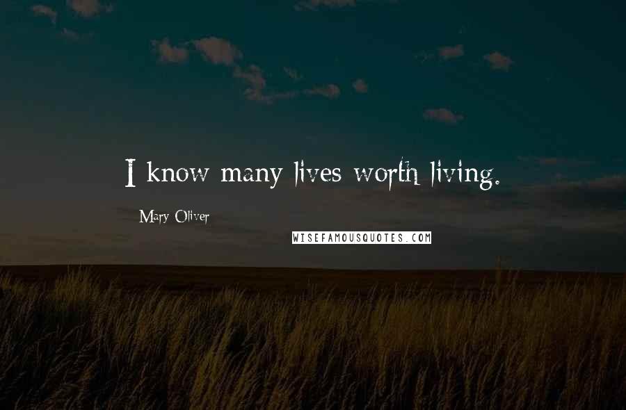 Mary Oliver Quotes: I know many lives worth living.