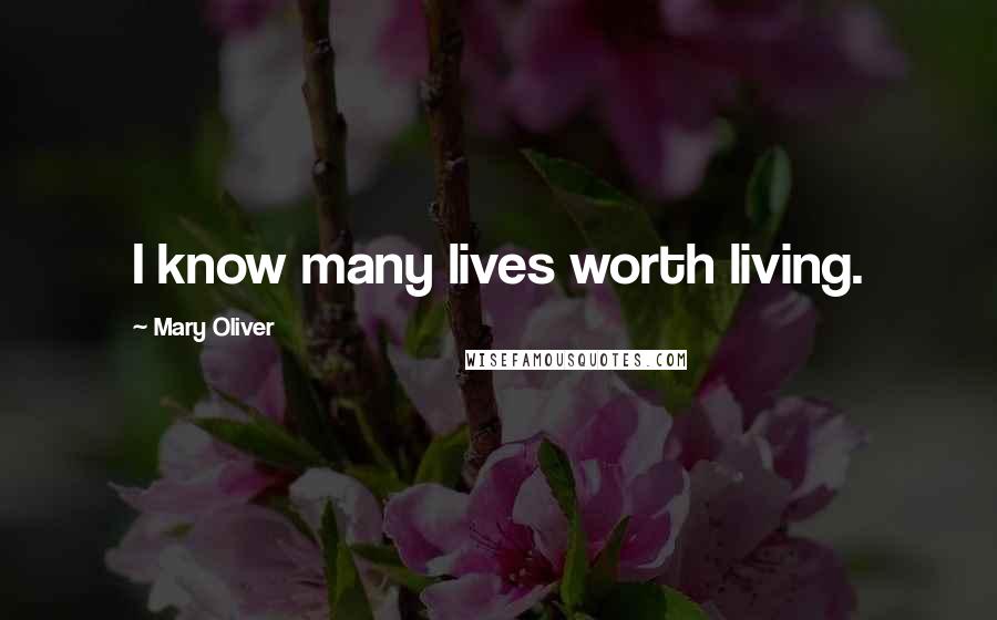 Mary Oliver Quotes: I know many lives worth living.