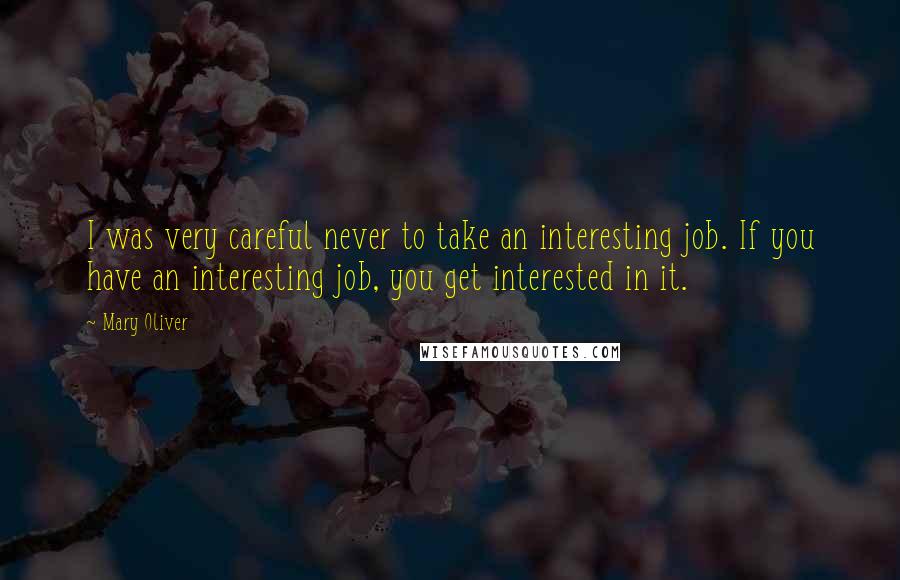 Mary Oliver Quotes: I was very careful never to take an interesting job. If you have an interesting job, you get interested in it.