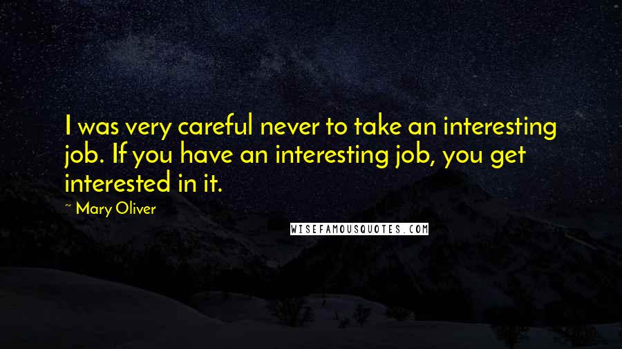 Mary Oliver Quotes: I was very careful never to take an interesting job. If you have an interesting job, you get interested in it.