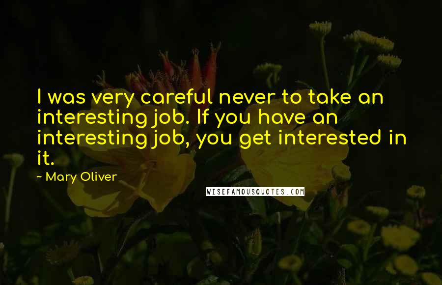 Mary Oliver Quotes: I was very careful never to take an interesting job. If you have an interesting job, you get interested in it.