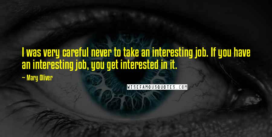 Mary Oliver Quotes: I was very careful never to take an interesting job. If you have an interesting job, you get interested in it.