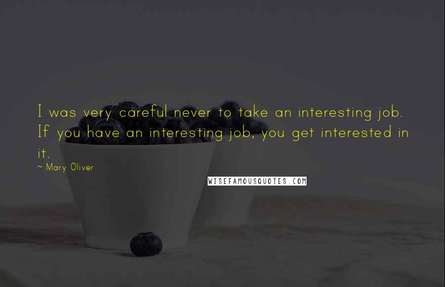 Mary Oliver Quotes: I was very careful never to take an interesting job. If you have an interesting job, you get interested in it.