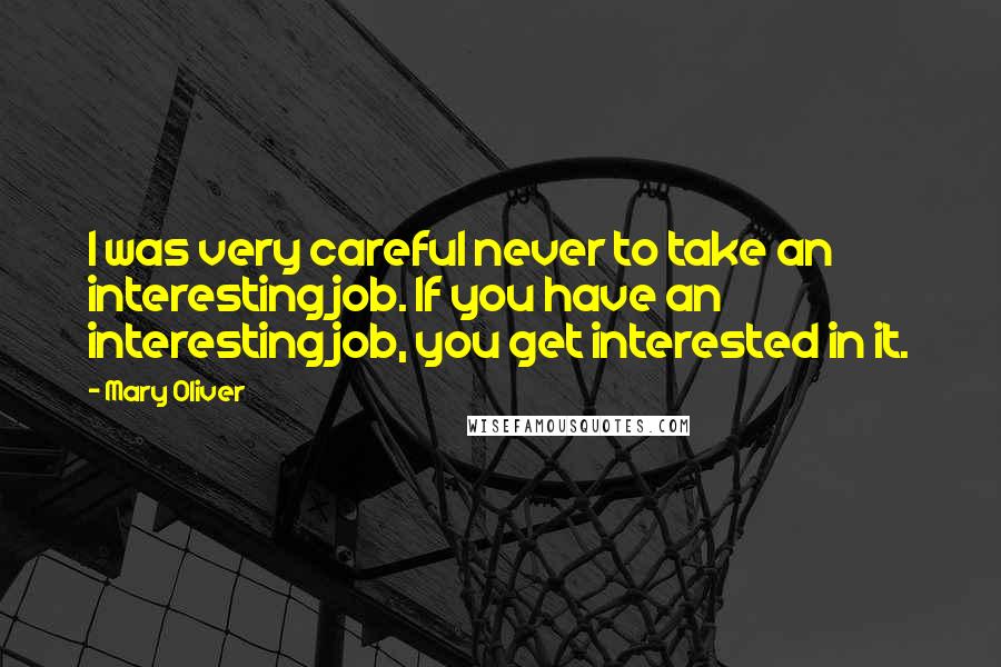Mary Oliver Quotes: I was very careful never to take an interesting job. If you have an interesting job, you get interested in it.