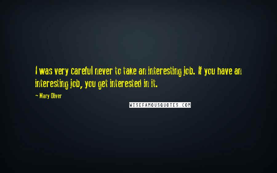 Mary Oliver Quotes: I was very careful never to take an interesting job. If you have an interesting job, you get interested in it.