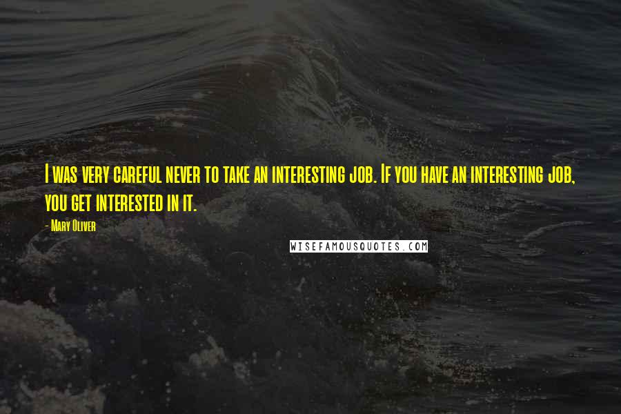 Mary Oliver Quotes: I was very careful never to take an interesting job. If you have an interesting job, you get interested in it.