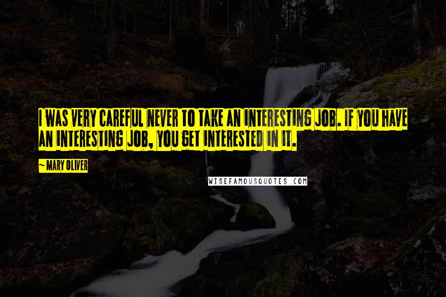 Mary Oliver Quotes: I was very careful never to take an interesting job. If you have an interesting job, you get interested in it.