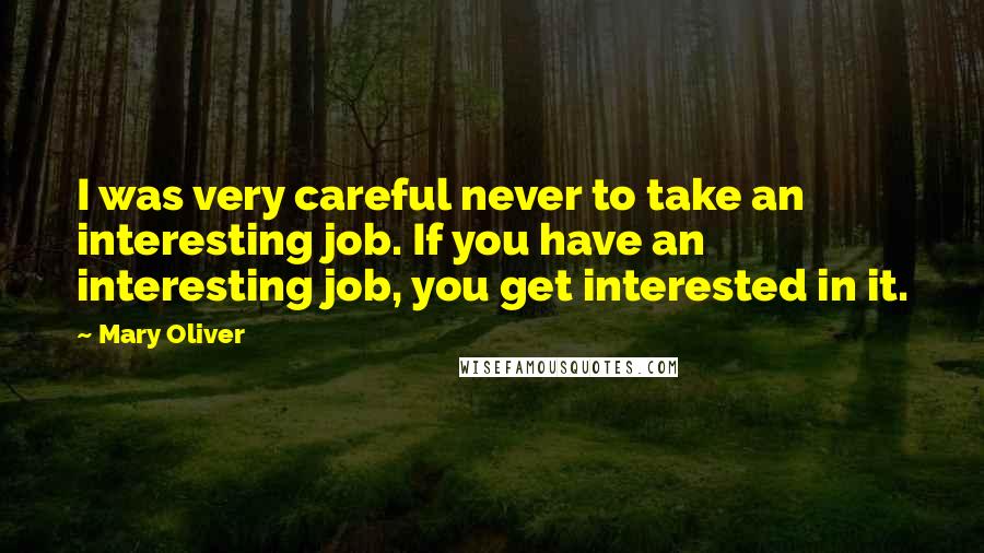 Mary Oliver Quotes: I was very careful never to take an interesting job. If you have an interesting job, you get interested in it.